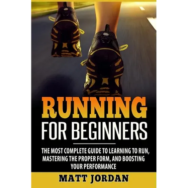 Running for Beginners: The Most Complete Guide to Learning to Run, Mastering the Proper Form, and Boosting Your Performance