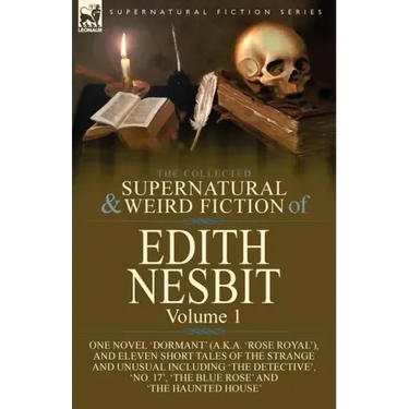 The Collected Supernatural and Weird Fiction of Edith Nesbit: Volume 1-One Novel 'Dormant' (a.k.a. 'Rose Royal'), and Eleven Short Tales of the Strang