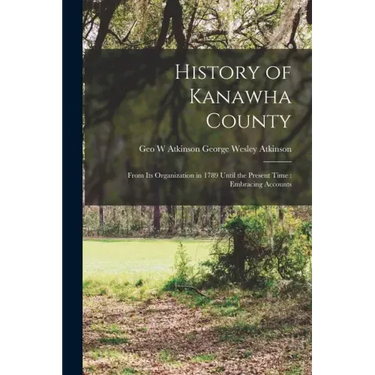 History of Kanawha County: From Its Organization in 1789 Until the Present Time: Embracing Accounts