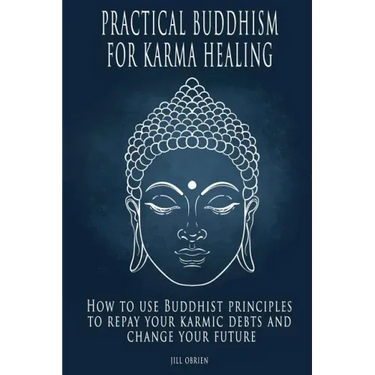 Practical Buddhism for Karma Healing: How to Use Buddhist Principles to Repay Your Karmic Debts and Change Your Future