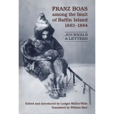 Franz Boas among the Inuit of Baffin Island, 1883-1884: Journals and Letters