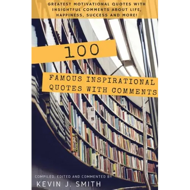 100 Famous Inspirational Quotes with Comments: Greatest motivational quotes with insightful comments about life, happiness, success and more!