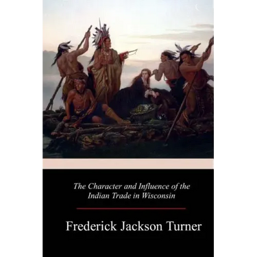 The Character and Influence of the Indian Trade in Wisconsin