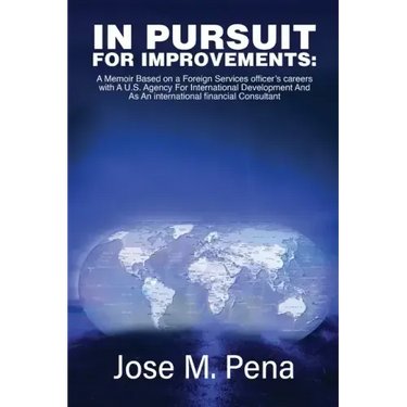 In Pursuit for Improvements: A Memoir Based on a Forty-Year Foreign Services Officer's Careers with the U.S. Agency for International Development a