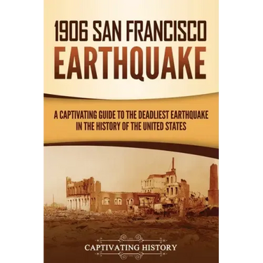 1906 San Francisco Earthquake: A Captivating Guide to the Deadliest Earthquake in the History of the United States