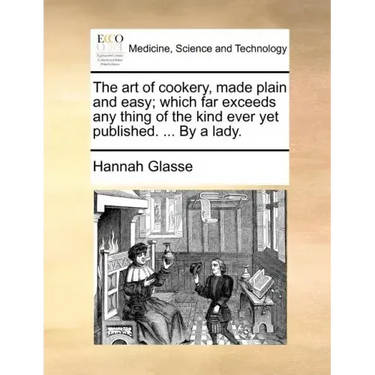 The Art of Cookery, Made Plain and Easy; Which Far Exceeds Any Thing of the Kind Ever Yet Published. ... by a Lady.
