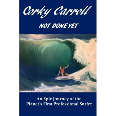 Corky Carroll - Not Done Yet: An epic journey of the planet's first professional surfer.