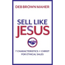Sell Like Jesus: 7 Characteristics of Christ for Ethical Sales