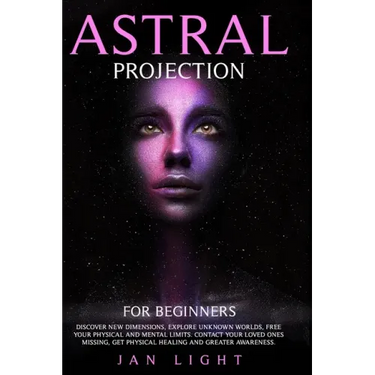 Astral Projection For Beginners: Discover new dimensions, explore unknown worlds, free your physical and mental limits. Contact your loved ones missin