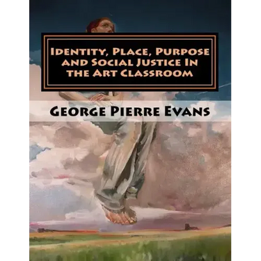 Identity, Place, Purpose and Social Justice In the Art Classroom: An Art Education Curriculum by George Pierre Evans, MA