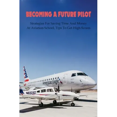 Becoming A Future Pilot: Strategies For Saving Time And Money At Aviation School, Tips To Get High Scores: How To Pass Faa Written Exam