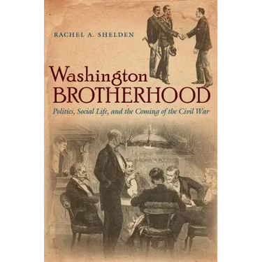 Washington Brotherhood: Politics, Social Life, and the Coming of the Civil War