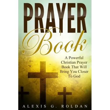Prayer Book: A Powerful Christian Prayer Book That Will Bring You Closer To God