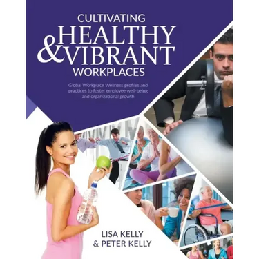 Cultivating Healthy & Vibrant Workplaces: Global Workplace Wellness Profiles and Practices to Foster Employee Well-being and Organizational Growth