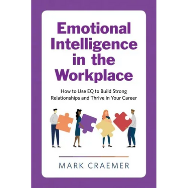 Emotional Intelligence in the Workplace: How to Use Eq to Build Strong Relationships and Thrive in Your Career
