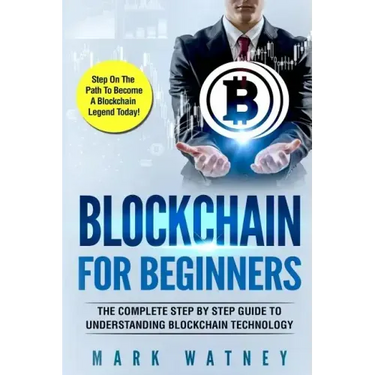 Blockchain For Beginners: The Complete Step BY Step Guide To Understanding Blockchain Technology