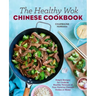 The Healthy Wok Chinese Cookbook: Fresh Recipes to Sizzle, Steam, and Stir-Fry Restaurant Favorites at Home