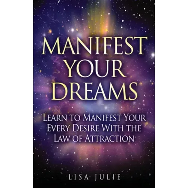 Manifest Your Dreams: Learn to Manifest Your Every Desire With The Law of Attraction