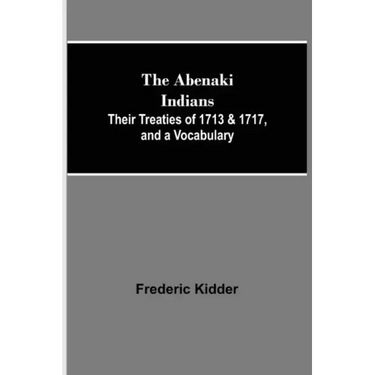 The Abenaki Indians; Their Treaties of 1713 & 1717, and a Vocabulary