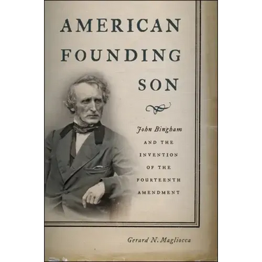 American Founding Son: John Bingham and the Invention of the Fourteenth Amendment