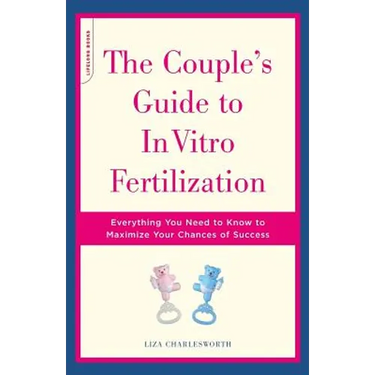 The Couple's Guide to in Vitro Fertilization: Everything You Need to Know to Maximize Your Chances of Success