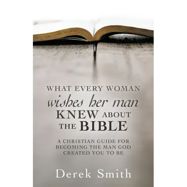 WHAT every woman wishes her man KNEW ABOUT THE BIBLE: A Christian Guide for Becoming the Man God Created You to Be