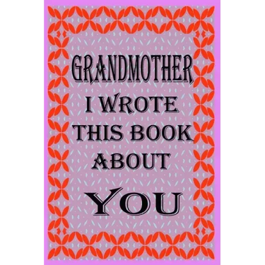 Grandmother I Wrote This Book about You: Fill In The Blank Book With Prompts About What you Love About Grandmother, Perfect Gift for Grandmother on Mo