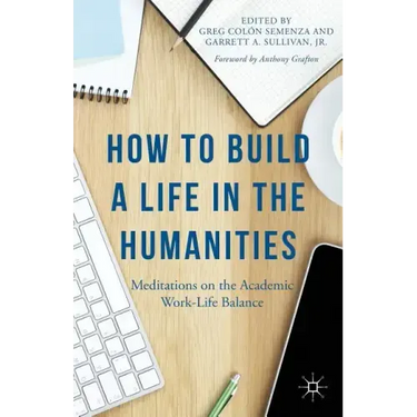 How to Build a Life in the Humanities: Meditations on the Academic Work-Life Balance