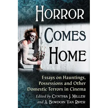 Horror Comes Home: Essays on Hauntings, Possessions and Other Domestic Terrors in Cinema