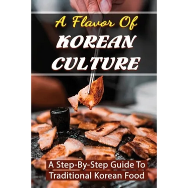 A Flavor Of Korean Culture: A Step-By-Step Guide To Traditional Korean Food