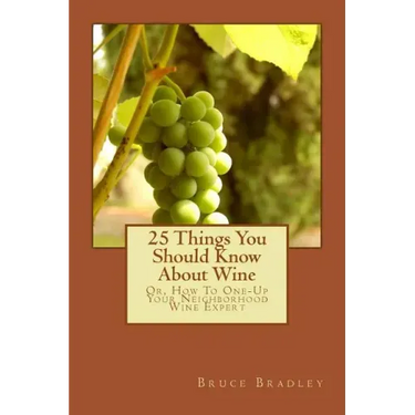 25 Things You Should Know About Wine: Or, How To Get One-Up On Your Neighborhood Wine Expert