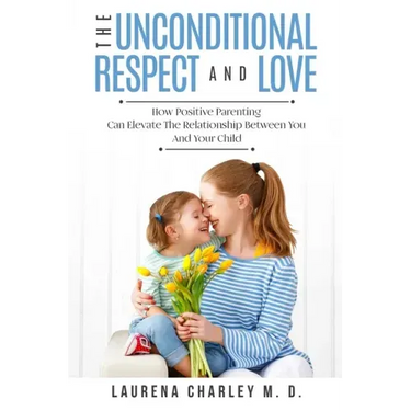 Parenting - Unconditional Love: And Respect (Positive Parenting): And Respect: How Positive Parenting Can Elevate the Relationship Between Your and Yo