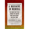 A Massacre in Memphis: The Race Riot That Shook the Nation One Year After the Civil War