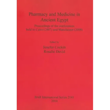 Pharmacy and Medicine in Ancient Egypt: Proceedings of the conferences held in Cairo (2007) and Manchester (2008)