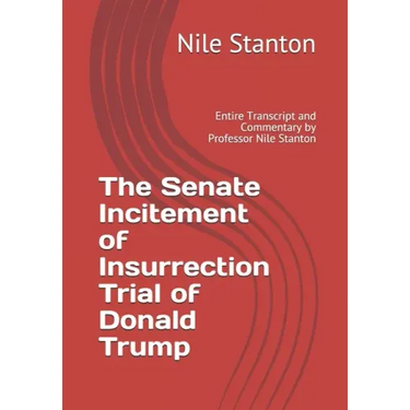 The Senate Incitement of Insurrection Trial of Donald Trump: Entire Transcript and Commentary by Professor Nile Stanton