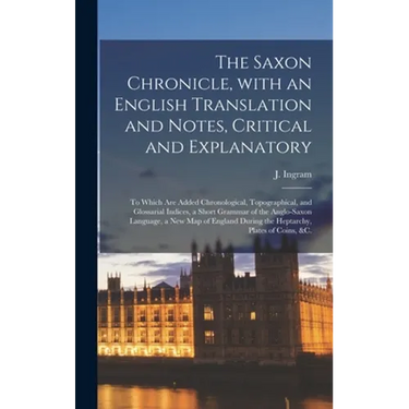 The Saxon Chronicle, With an English Translation and Notes, Critical and Explanatory: to Which Are Added Chronological, Topographical, and Glossarial