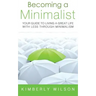 Becoming a Minimalist: Your Guide to Living a Great Life with Less Through Minimalism