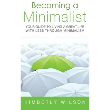 Becoming a Minimalist: Your Guide to Living a Great Life with Less Through Minimalism