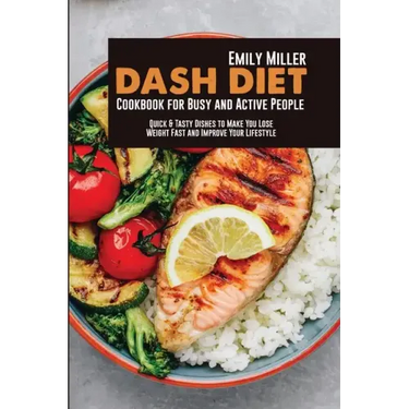 Dash Diet Cookbook for Busy and Active People: Quick & Tasty Dishes to Make You Lose Weight Fast and Improve Your Lifestyle