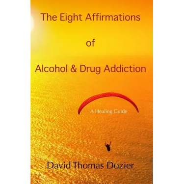 The Eight Affirmations of Alcohol & Drug Addiction: A Healing Guide