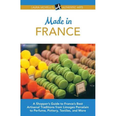 Made in France: A Shopper's Guide to France's Best Artisanal Traditions from Limoges Porcelain to Perfume, Pottery, Textiles, and More