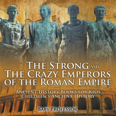 The Strong and The Crazy Emperors of the Roman Empire - Ancient History Books for Kids Children's Ancient History