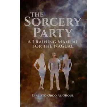 The Sorcery Party: A Training Manual for the Nagual