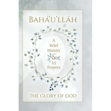 Bahá'u'lláh - The Glory of God - A Brief History & 15 Prayers: (Illustrated Bahai Prayer Book)