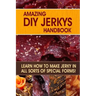 Amazing DIY Jerkys Handbook: Learn how to make jerky in all sorts of special forms!