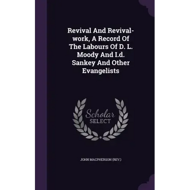 Revival And Revival-work, A Record Of The Labours Of D. L. Moody And I.d. Sankey And Other Evangelists
