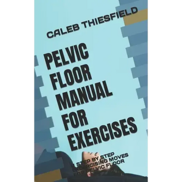 Pelvic Floor Manual for Exercises: A Step by Step Excercising Moves for Pelvic Floor
