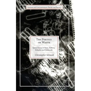 The Poetics of Waste: Queer Excess in Stein, Ashbery, Schuyler, and Goldsmith