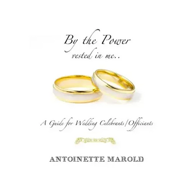 By the Power vested in me..: A Guide for Wedding Celebrants/Officiants