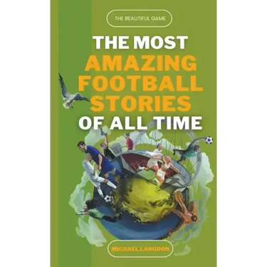 The Most Amazing Football Stories of All Time - The Beautiful Game